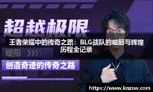 王者荣耀中的传奇之路：BLG战队的崛起与辉煌历程全记录