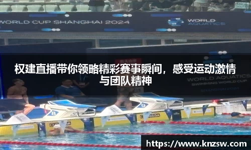 权建直播带你领略精彩赛事瞬间，感受运动激情与团队精神