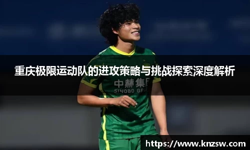 重庆极限运动队的进攻策略与挑战探索深度解析