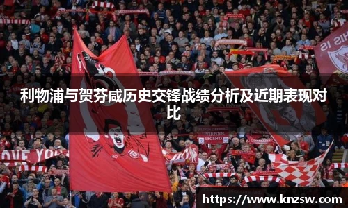 利物浦与贺芬咸历史交锋战绩分析及近期表现对比