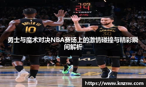 勇士与魔术对决NBA赛场上的激情碰撞与精彩瞬间解析