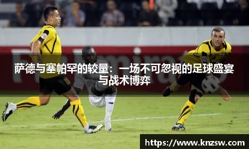 萨德与塞帕罕的较量：一场不可忽视的足球盛宴与战术博弈