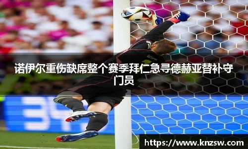 诺伊尔重伤缺席整个赛季拜仁急寻德赫亚替补守门员