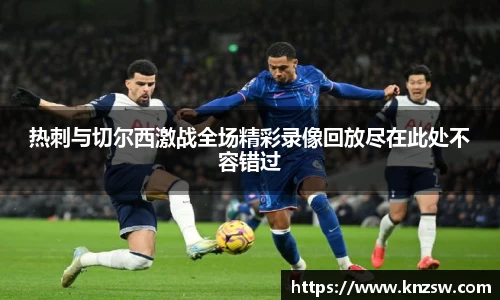 热刺与切尔西激战全场精彩录像回放尽在此处不容错过